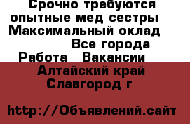 Срочно требуются опытные мед.сестры. › Максимальный оклад ­ 45 000 - Все города Работа » Вакансии   . Алтайский край,Славгород г.